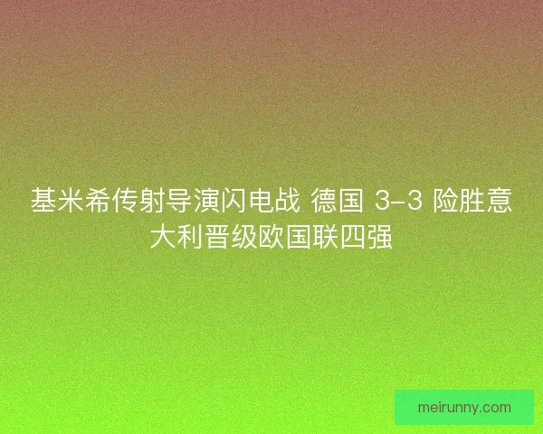 基米希传射导演闪电战 德国 3-3 险胜意大利晋级欧国联四强