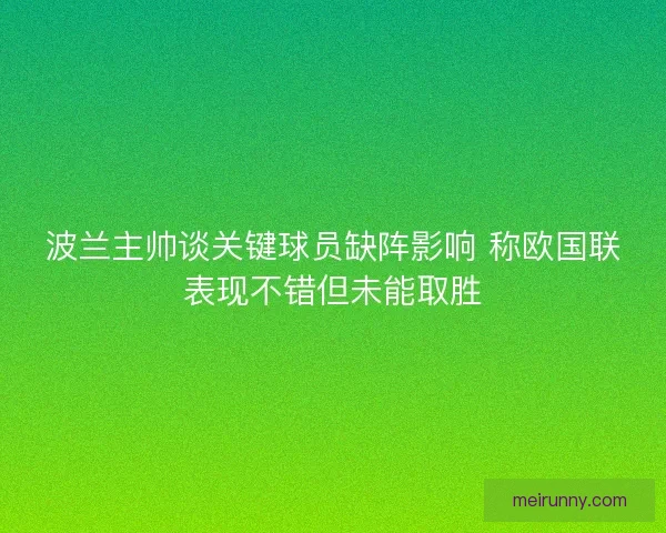 波兰主帅谈关键球员缺阵影响 称欧国联表现不错但未能取胜